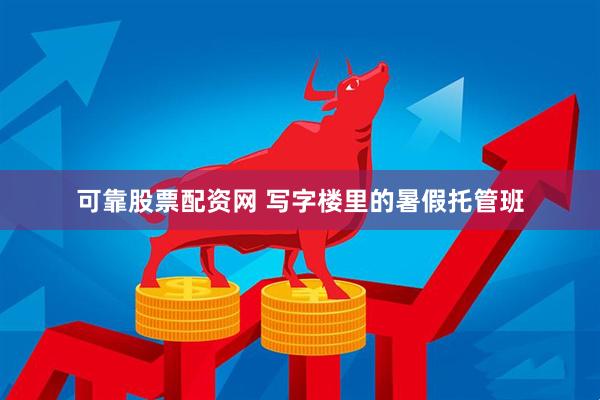 可靠股票配资网 写字楼里的暑假托管班