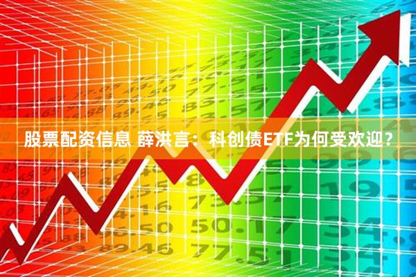 股票配资信息 薛洪言:科创债ETF为何受欢迎?